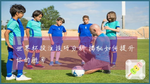 世界杯投注技巧分析 揭秘如何提升你的胜率