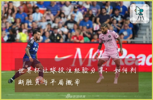 世界杯让球投注经验分享：如何判断胜负与平局概率