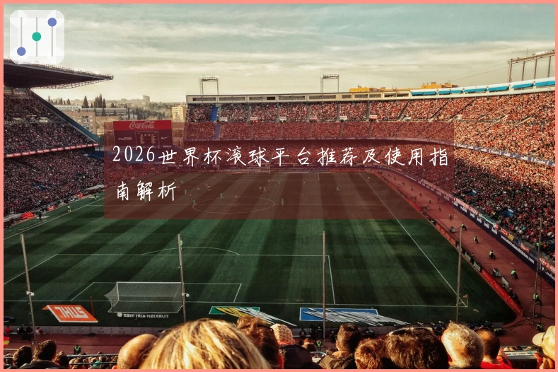 2026世界杯滚球平台推荐及使用指南解析