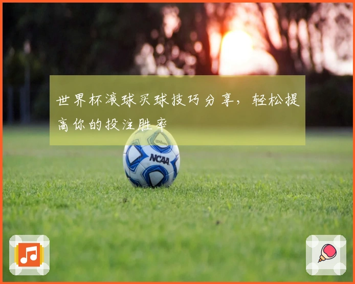 世界杯滚球买球技巧分享，轻松提高你的投注胜率