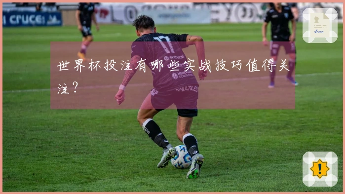 世界杯投注有哪些实战技巧值得关注？