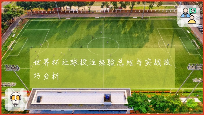 世界杯让球投注经验总结与实战技巧分析