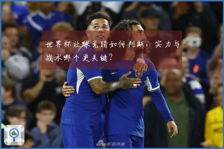 世界杯让球竞猜如何判断，实力与战术哪个更关键？