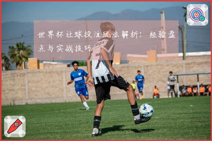世界杯让球投注玩法解析：经验盘点与实战技巧